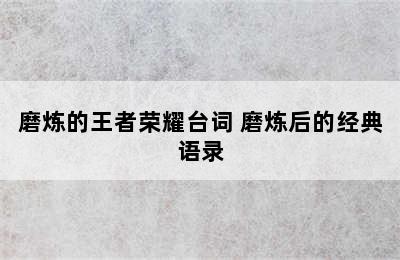 磨炼的王者荣耀台词 磨炼后的经典语录